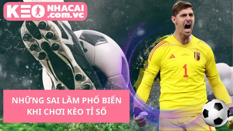 Những Sai Lầm Phổ Biến Khi Chơi Kèo Tỉ Số