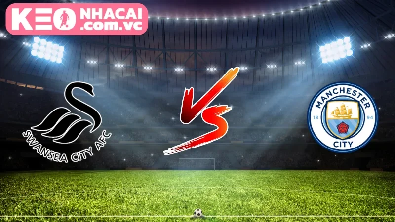 Cái nhìn tổng quan về trận cầu Swansea City vs Manchester City